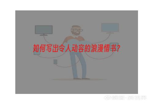 如何写出令人动容的浪漫情书？