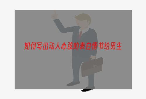 如何写出动人心弦的表白情书给男生