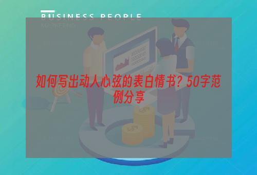 如何写出动人心弦的表白情书？50字范例分享