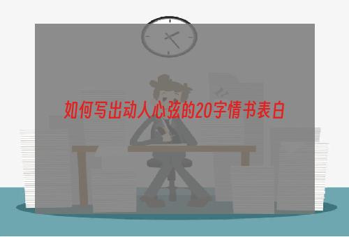 如何写出动人心弦的20字情书表白