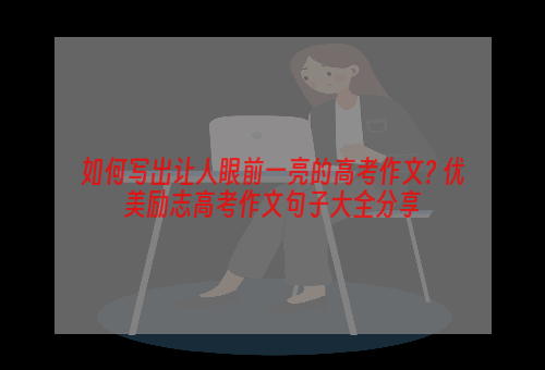 如何写出让人眼前一亮的高考作文? 优美励志高考作文句子大全分享