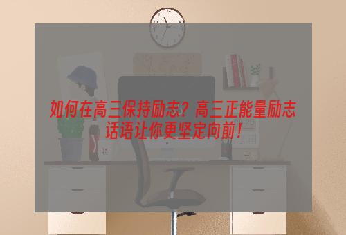 如何在高三保持励志？高三正能量励志话语让你更坚定向前！