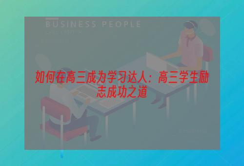 如何在高三成为学习达人：高三学生励志成功之道