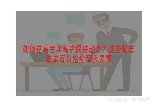 如何在高考冲刺中保持动力？这些励志语录可以给你带来灵感