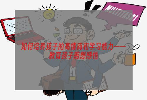 如何培养孩子的高情商和学习能力——教育孩子感想感悟