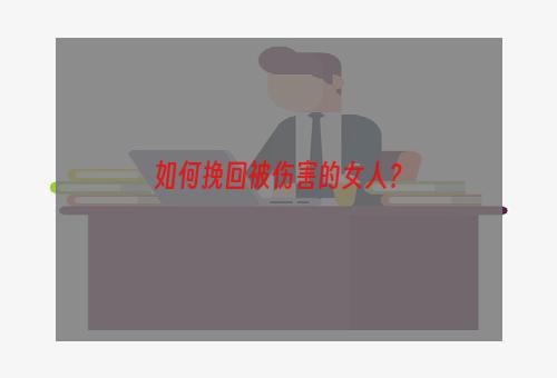 如何挽回被伤害的女人？