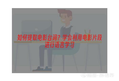 如何提取电影台词？学会利用电影片段进行语言学习