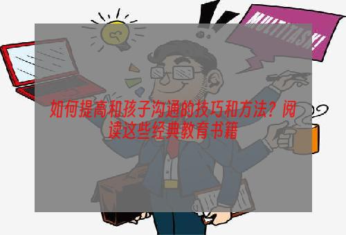 如何提高和孩子沟通的技巧和方法？阅读这些经典教育书籍