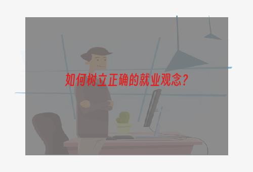 如何树立正确的就业观念？