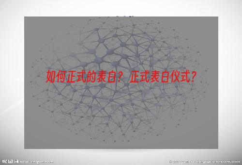 如何正式的表白？ 正式表白仪式？