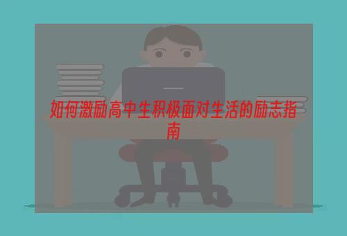 如何激励高中生积极面对生活的励志指南