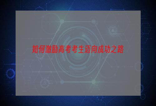 如何激励高考考生迈向成功之路