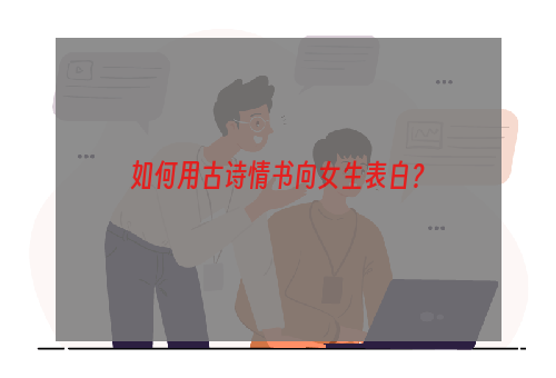 如何用古诗情书向女生表白？