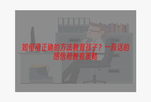 如何用正确的方法教育孩子？一段话的感悟和教育策略