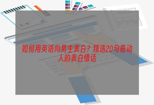 如何用英语向男生表白？精选20句最动人的表白情话