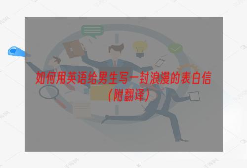 如何用英语给男生写一封浪漫的表白信（附翻译）