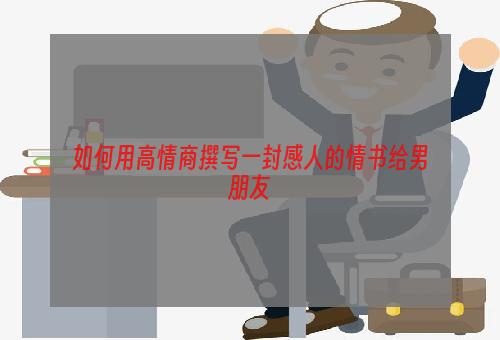 如何用高情商撰写一封感人的情书给男朋友