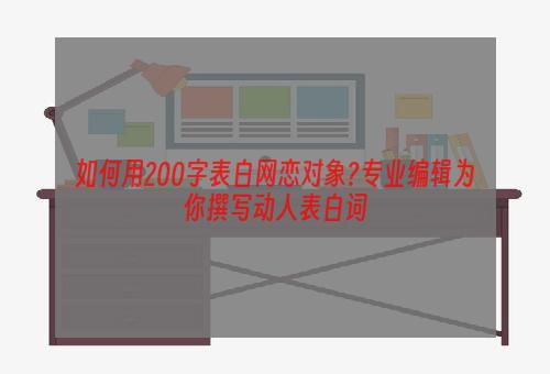 如何用200字表白网恋对象?专业编辑为你撰写动人表白词