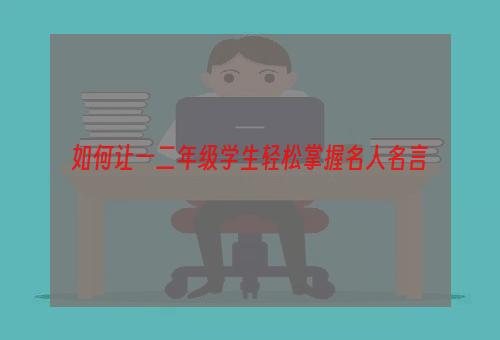 如何让一二年级学生轻松掌握名人名言