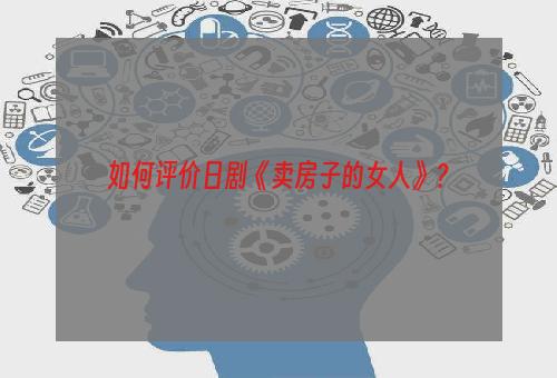 如何评价日剧《卖房子的女人》？