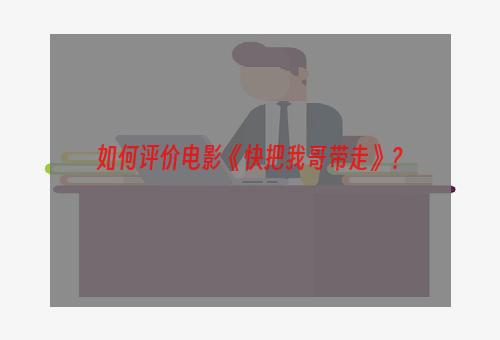 如何评价电影《快把我哥带走》？