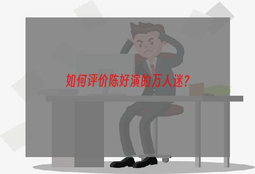 如何评价陈好演的万人迷？