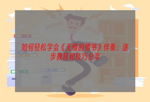 如何轻松学会《无情的情书》伴奏：逐步教程和技巧分享