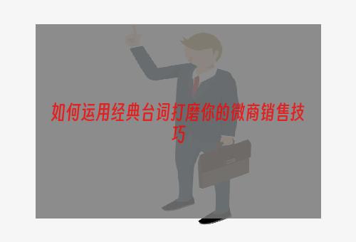 如何运用经典台词打磨你的微商销售技巧