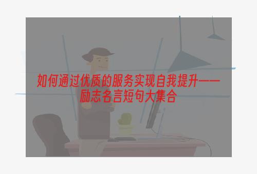 如何通过优质的服务实现自我提升——励志名言短句大集合