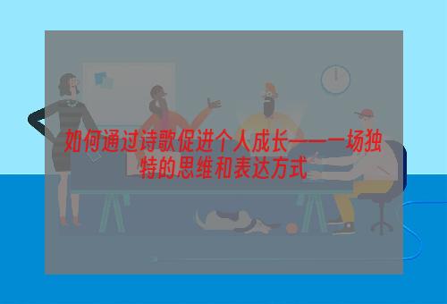 如何通过诗歌促进个人成长——一场独特的思维和表达方式