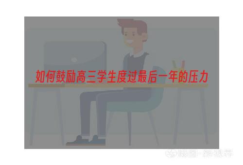 如何鼓励高三学生度过最后一年的压力