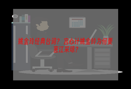 姚金玲经典台词？ 宫心计姚金铃为何要害江采琼？