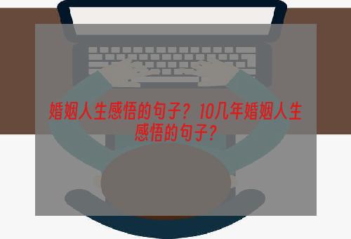 婚姻人生感悟的句子？ 10几年婚姻人生感悟的句子？