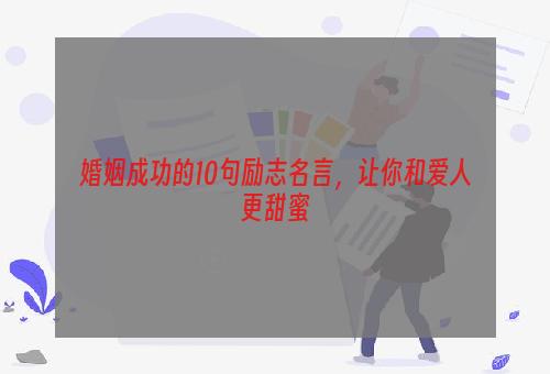 婚姻成功的10句励志名言，让你和爱人更甜蜜