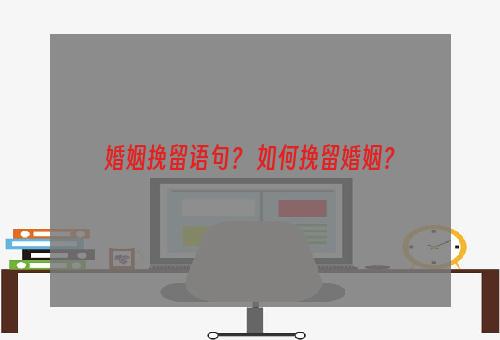 婚姻挽留语句？ 如何挽留婚姻？