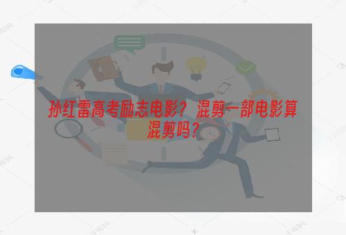 孙红雷高考励志电影？ 混剪一部电影算混剪吗？