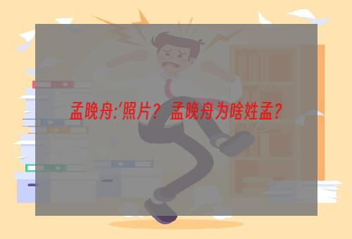 孟晚舟:‘照片？ 孟晚舟为啥姓孟？