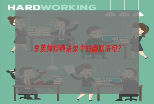 季羡林经典语录中的幽默语句？