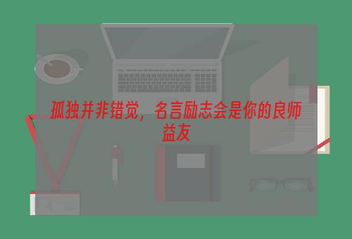 孤独并非错觉，名言励志会是你的良师益友