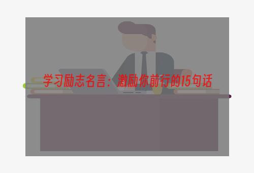 学习励志名言：激励你前行的15句话