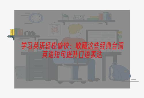 学习英语轻松愉快：收藏这些经典台词英语短句提升口语表达