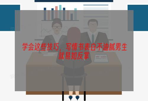 学会这些技巧，写情书表白不油腻男生就易如反掌