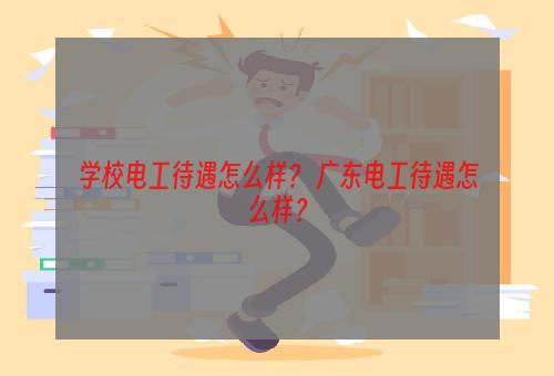 学校电工待遇怎么样？ 广东电工待遇怎么样？