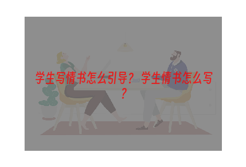 学生写情书怎么引导？ 学生情书怎么写？