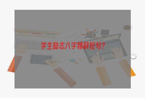 学生励志八字精辟短句？