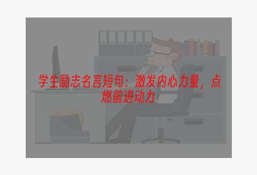 学生励志名言短句：激发内心力量，点燃前进动力