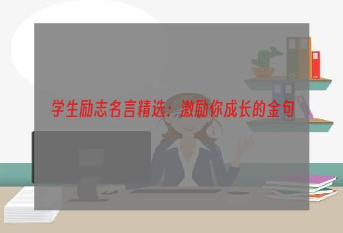 学生励志名言精选：激励你成长的金句