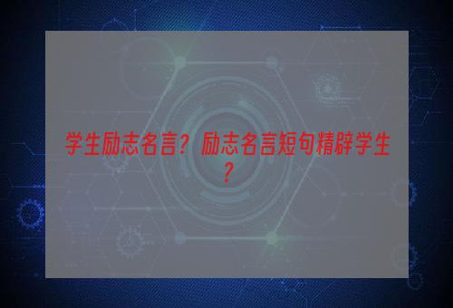 学生励志名言？ 励志名言短句精辟学生？