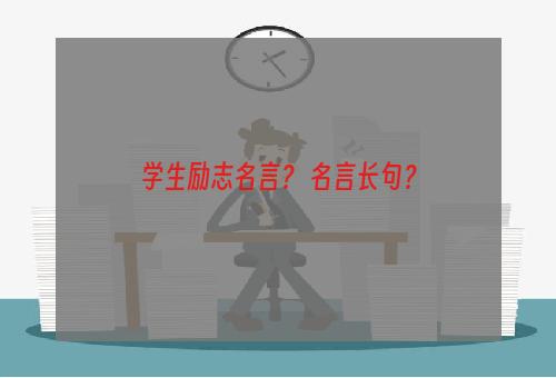 学生励志名言？ 名言长句？