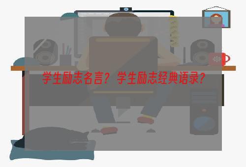 学生励志名言？ 学生励志经典语录？